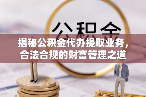 虹口揭秘公积金代办提取业务，合法合规的财富管理之道