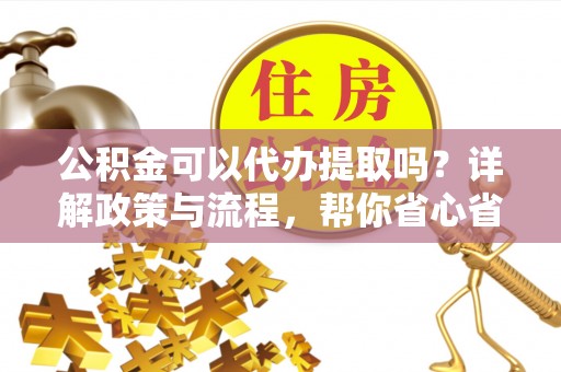 虹口公积金可以代办提取吗？详解政策与流程，帮你省心省力