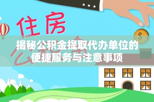 虹口揭秘公积金提取代办单位的便捷服务与注意事项