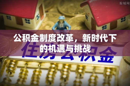 虹口公积金制度改革，新时代下的机遇与挑战