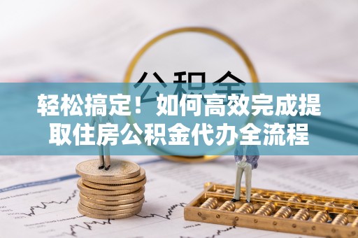 虹口轻松搞定！如何高效完成提取住房公积金代办全流程