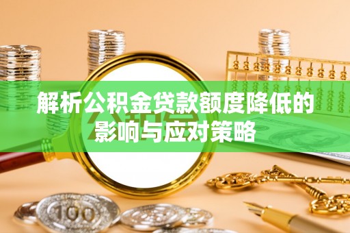 虹口解析公积金贷款额度降低的影响与应对策略