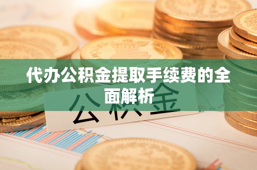 虹口代办公积金提取手续费的全面解析