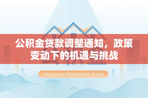 虹口公积金贷款调整通知，政策变动下的机遇与挑战