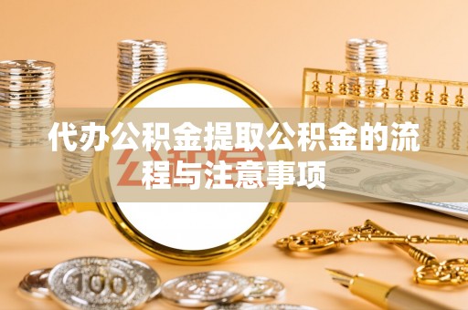 虹口代办公积金提取公积金的流程与注意事项