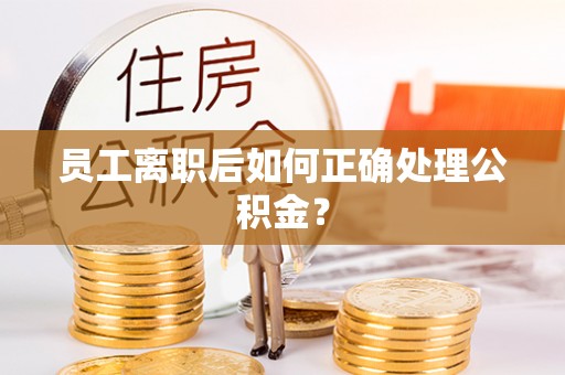 虹口员工离职后如何正确处理公积金？
