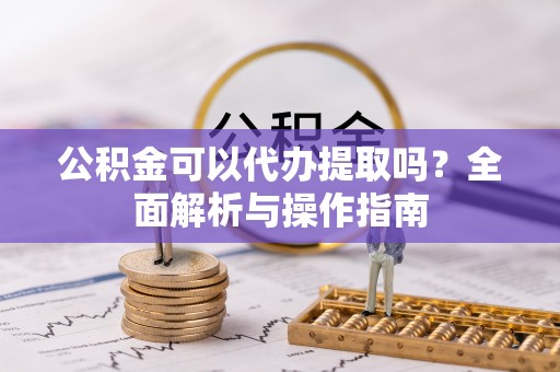 虹口公积金可以代办提取吗？全面解析与操作指南