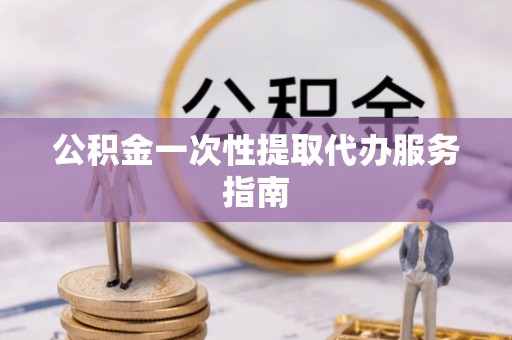 虹口公积金一次性提取代办服务指南