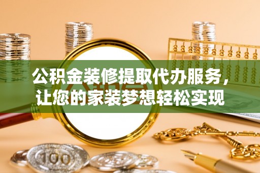 虹口公积金装修提取代办服务，让您的家装梦想轻松实现