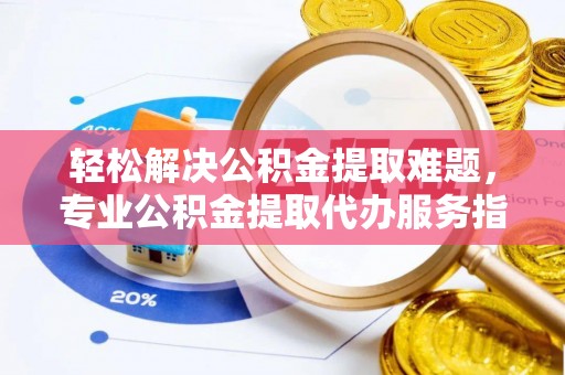 虹口轻松解决公积金提取难题，专业公积金提取代办服务指南