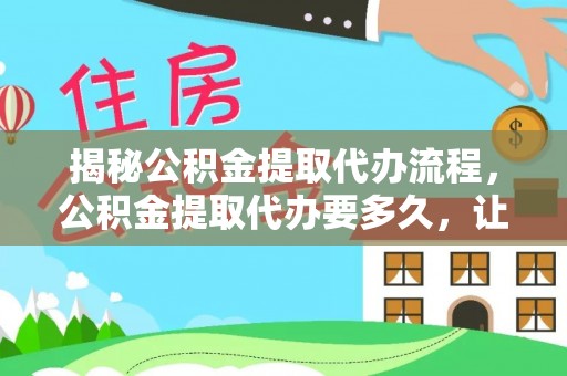 虹口揭秘公积金提取代办流程，公积金提取代办要多久，让你心中有数