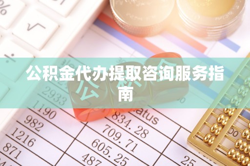 虹口公积金代办提取咨询服务指南