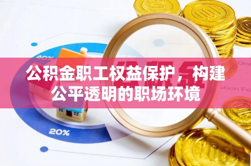 虹口公积金职工权益保护，构建公平透明的职场环境