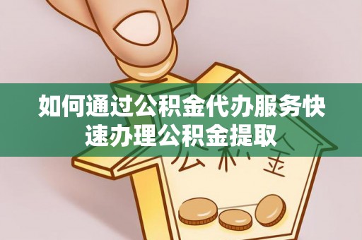虹口如何通过公积金代办服务快速办理公积金提取