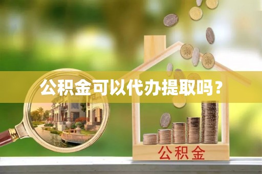 虹口公积金可以代办提取吗？