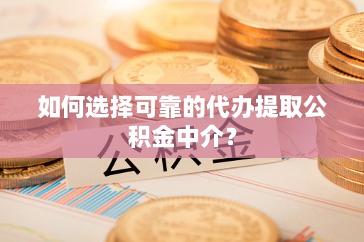 虹口如何选择可靠的代办提取公积金中介？