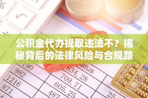 虹口公积金代办提取违法不？揭秘背后的法律风险与合规路径