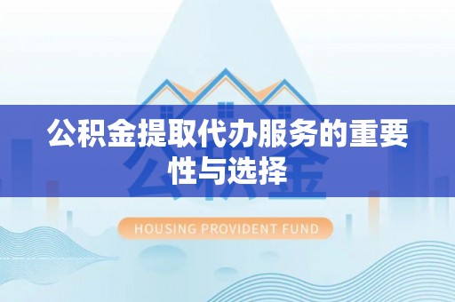 虹口公积金提取代办服务的重要性与选择