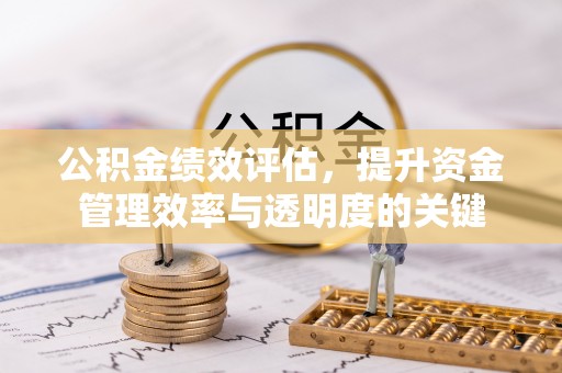 虹口公积金绩效评估，提升资金管理效率与透明度的关键