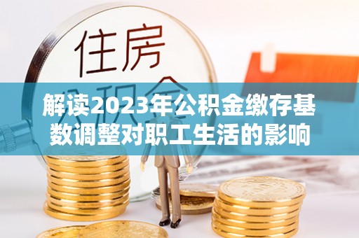 虹口解读2023年公积金缴存基数调整对职工生活的影响