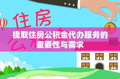 虹口提取住房公积金代办服务的重要性与需求
