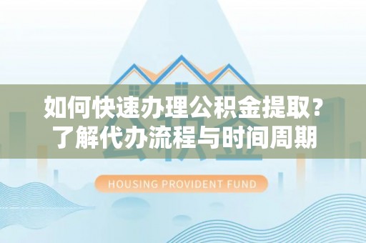 虹口如何快速办理公积金提取？了解代办流程与时间周期