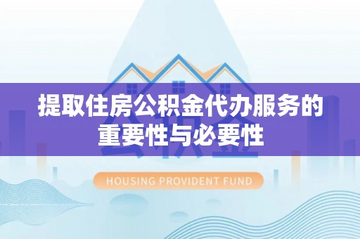 虹口提取住房公积金代办服务的重要性与必要性
