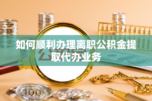 虹口如何顺利办理离职公积金提取代办业务
