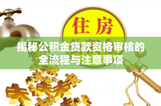 虹口揭秘公积金贷款资格审核的全流程与注意事项