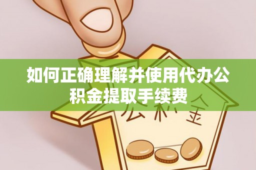 虹口如何正确理解并使用代办公积金提取手续费