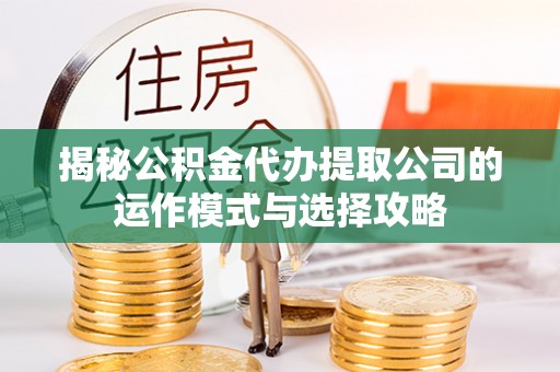 虹口揭秘公积金代办提取公司的运作模式与选择攻略