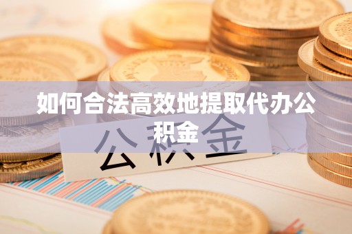 虹口如何合法高效地提取代办公积金