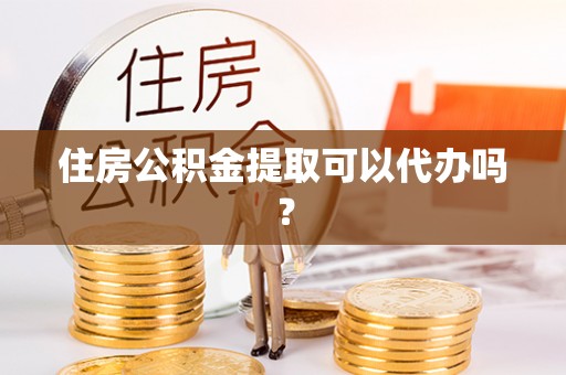 虹口住房公积金提取可以代办吗？