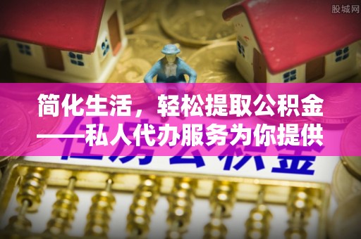 虹口简化生活，轻松提取公积金——私人代办服务为你提供便利