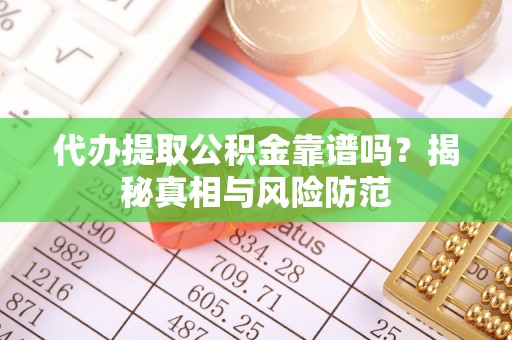 虹口代办提取公积金靠谱吗？揭秘真相与风险防范