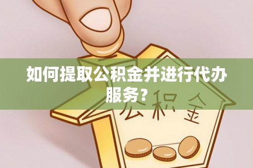 虹口如何提取公积金并进行代办服务？