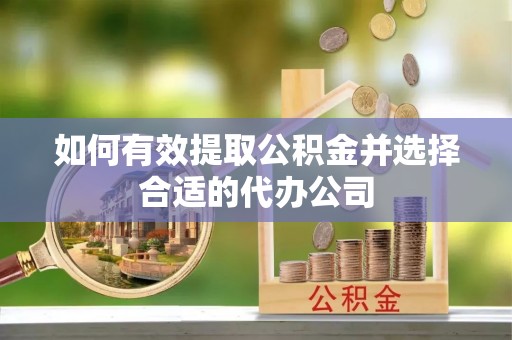 虹口如何有效提取公积金并选择合适的代办公司