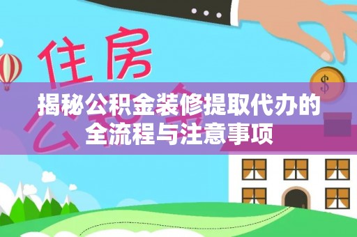 虹口揭秘公积金装修提取代办的全流程与注意事项