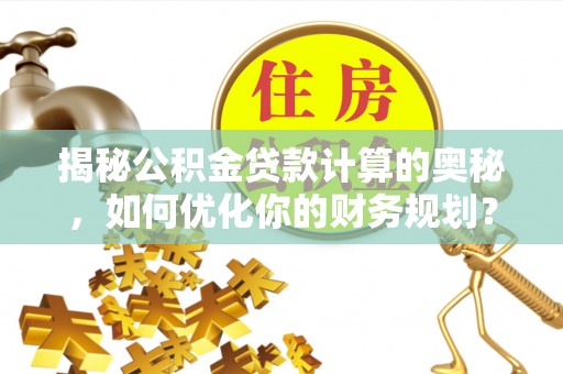 虹口揭秘公积金贷款计算的奥秘，如何优化你的财务规划？