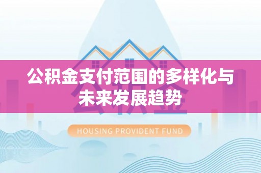 虹口公积金支付范围的多样化与未来发展趋势