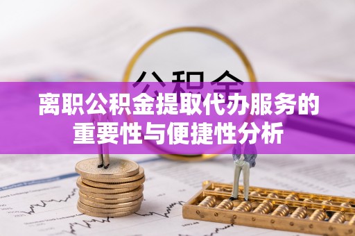 虹口离职公积金提取代办服务的重要性与便捷性分析