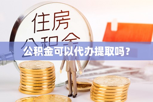 虹口公积金可以代办提取吗？