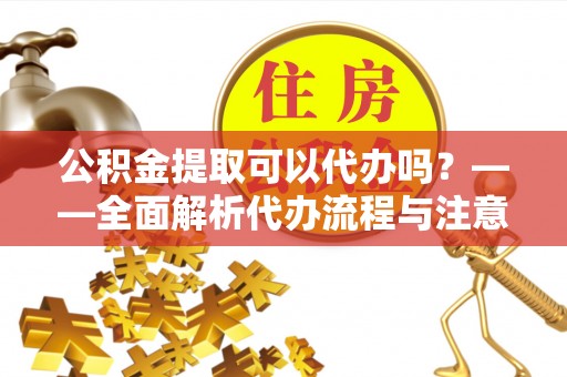 虹口公积金提取可以代办吗？——全面解析代办流程与注意事项