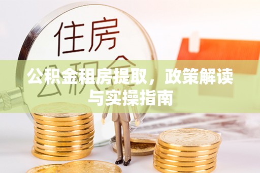 虹口公积金租房提取，政策解读与实操指南